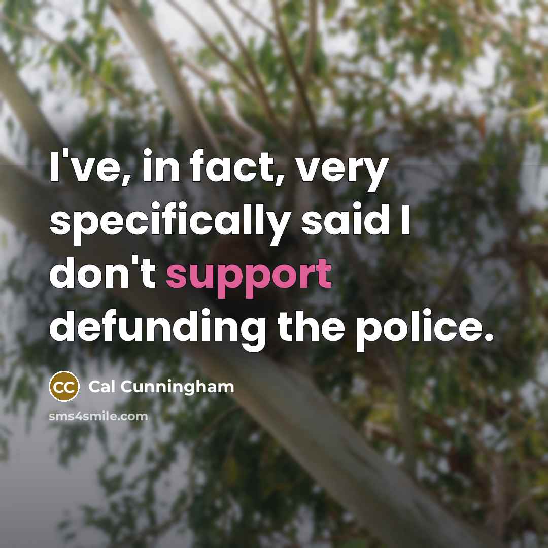 “I've, in fact, very specifically said I don't support defunding…” quote by Cal Cunningham