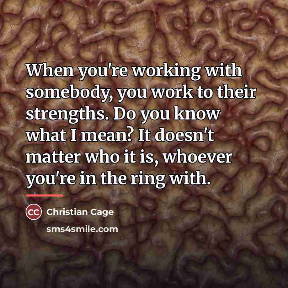 “When you're working with somebody, you work to their strengths.…” quote by Christian Cage
