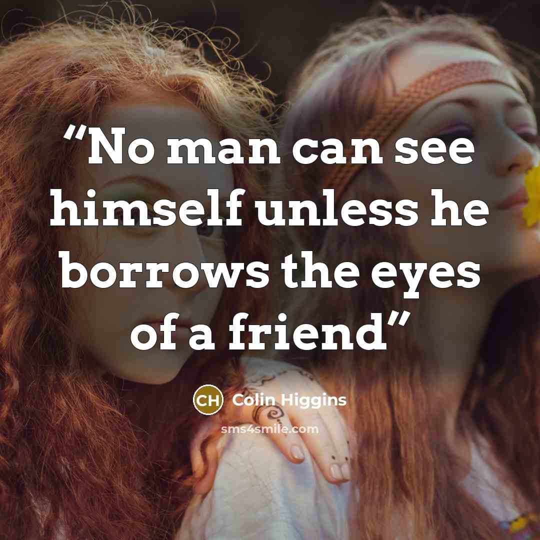 “No man can see himself unless he borrows the eyes of a friend” quote by Colin Higgins