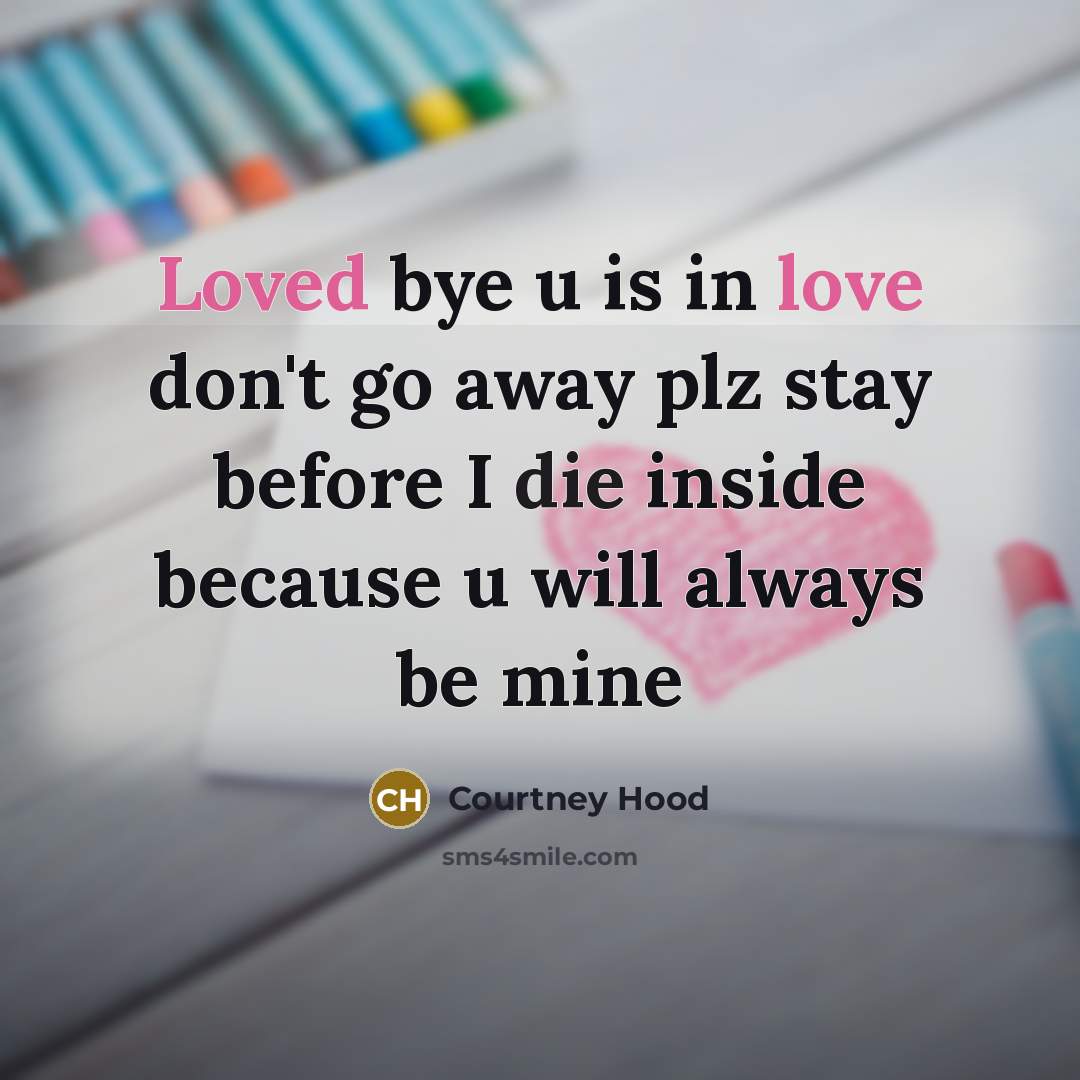 “Loved bye u is in love don't go away plz stay before I die inside because u will always be mine” quote by Courtney Hood