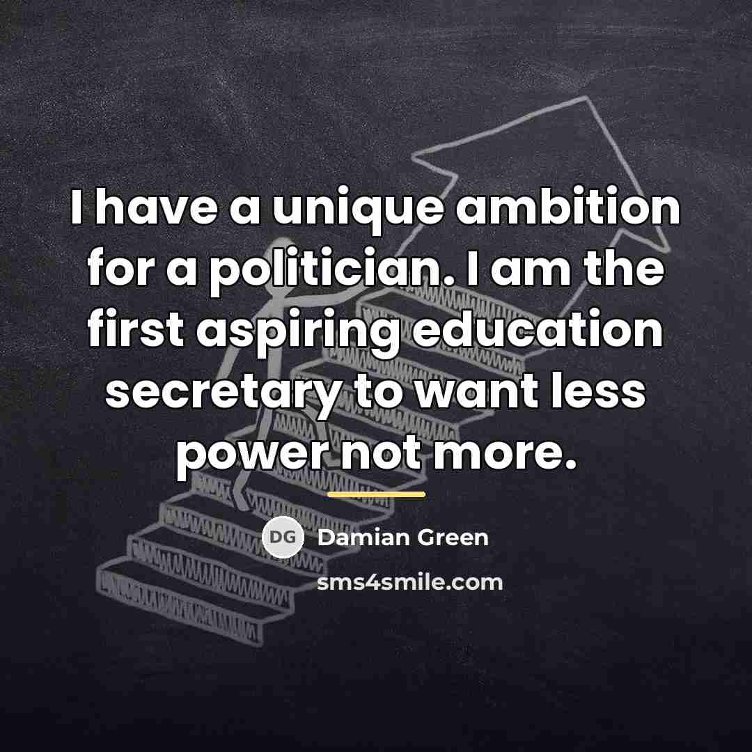 “I have a unique ambition for a politician. I am…” quote by Damian Green