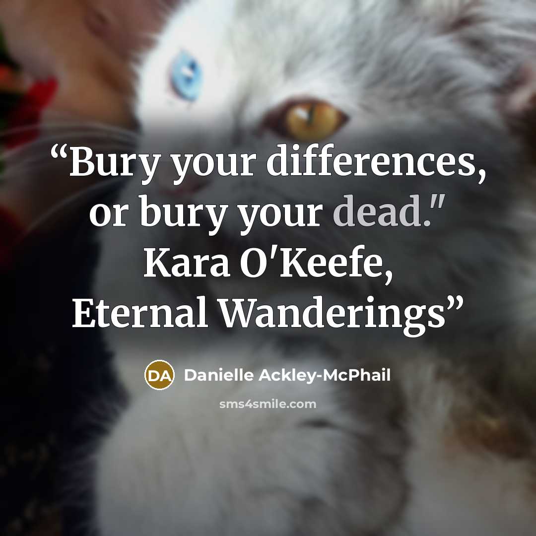 “Bury your differences, or bury your dead." Kara O'Keefe, Eternal Wanderings” quote by Danielle Ackley-McPhail