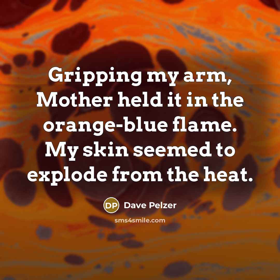 “Gripping my arm, Mother held it in the orange-blue flame.…” quote by Dave Pelzer