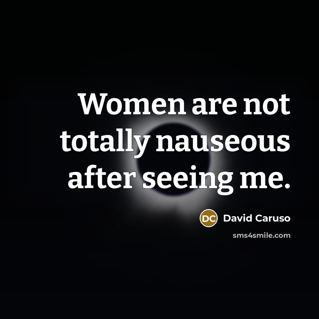 “Women are not totally nauseous after seeing me.…” quote by David Caruso