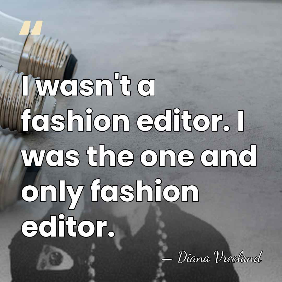 I wasn't a fashion editor. I was the one and only fashion&hellip; - Diana Vreeland