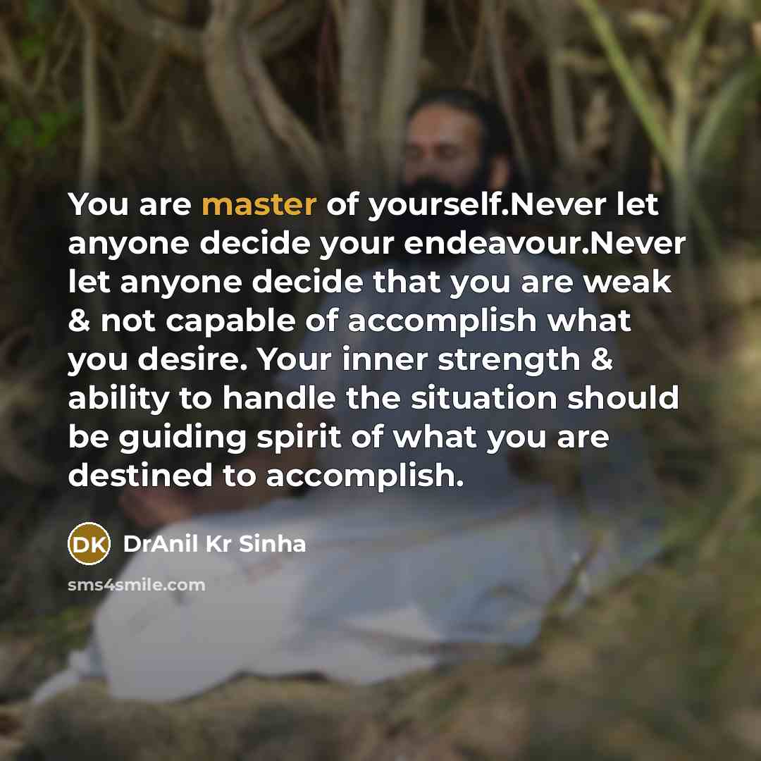 “You are master of yourself.Never let anyone decide your endeavour.Never…” quote by DrAnil Kr Sinha