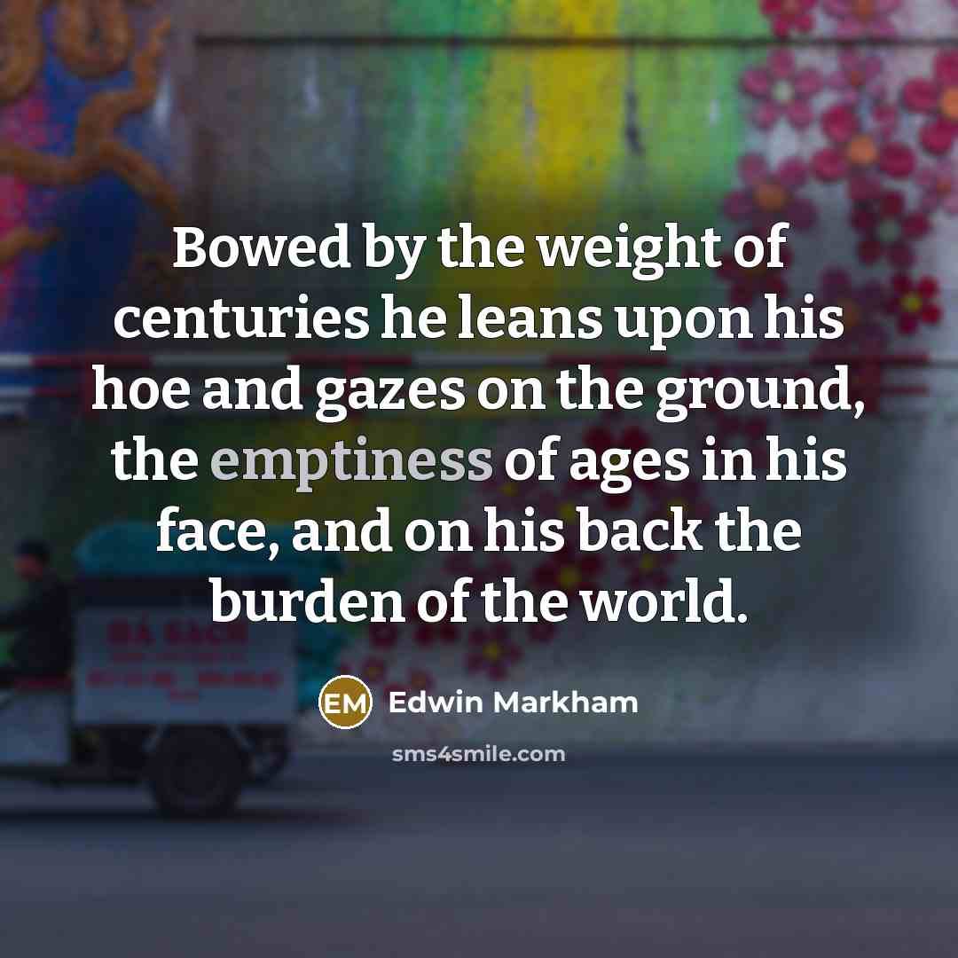 “Bowed by the weight of centuries he leans upon his…” quote by Edwin Markham