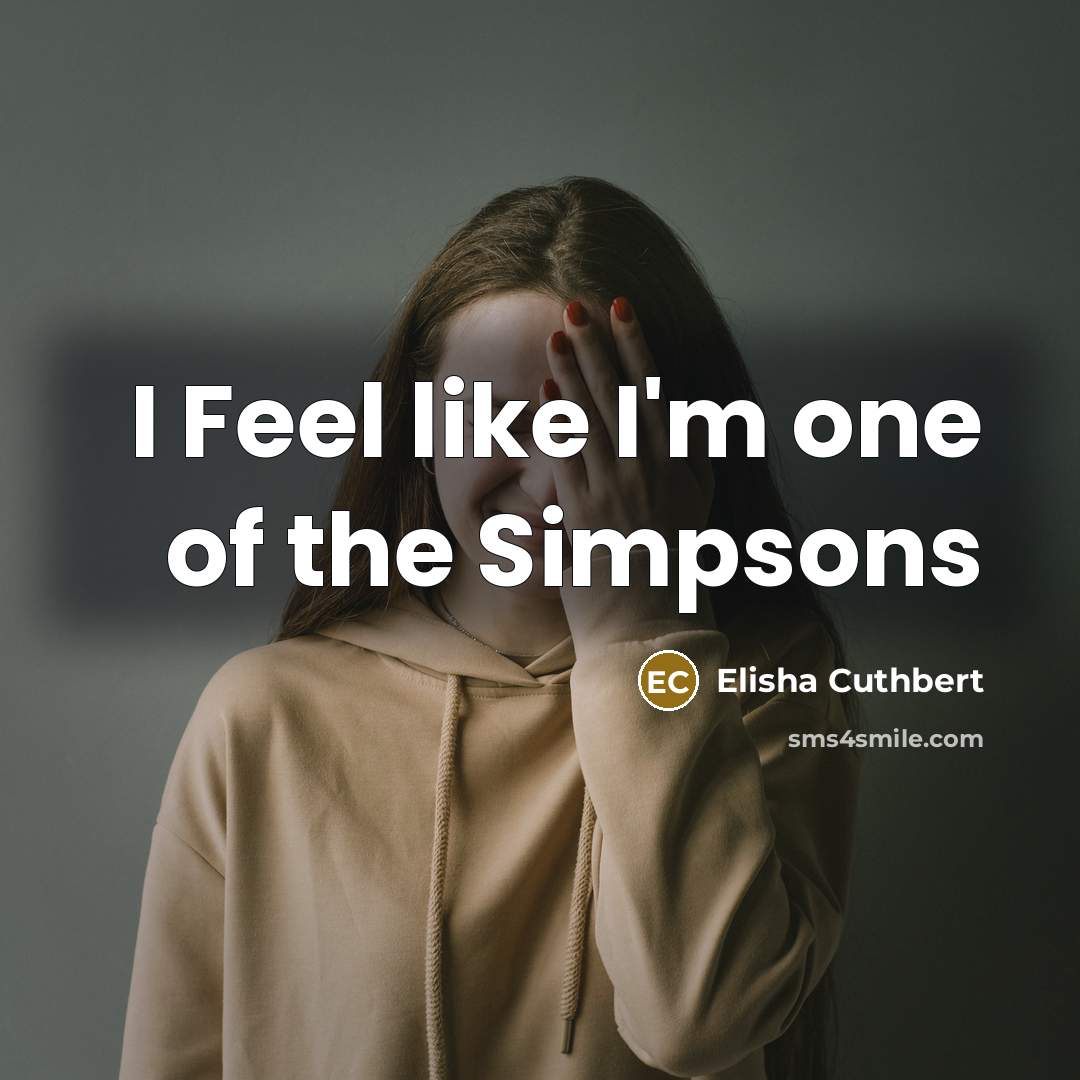 “I Feel like I'm one of the Simpsons…” quote by Elisha Cuthbert