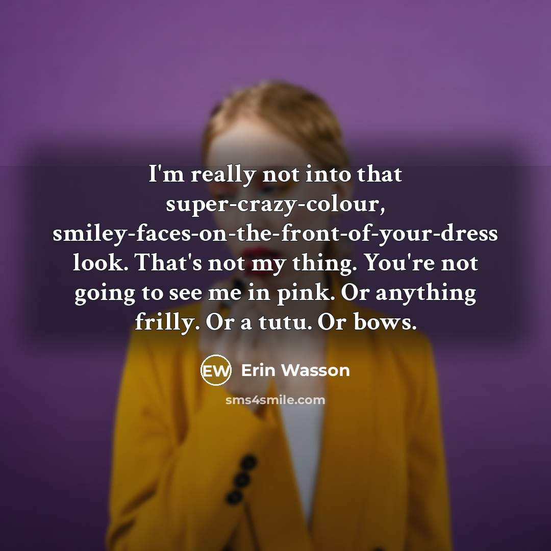 “I'm really not into that super-crazy-colour, smiley-faces-on-the-front-of-your-dress look. That's not…” quote by Erin Wasson