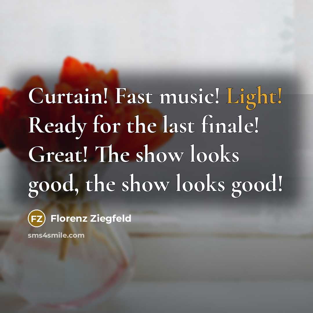 “Curtain! Fast music! Light! Ready for the last finale! Great!…” quote by Florenz Ziegfeld