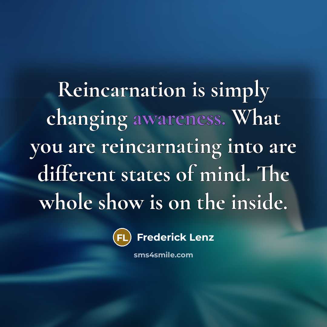 “Reincarnation is simply changing awareness. What you are reincarnating into…” quote by Frederick Lenz