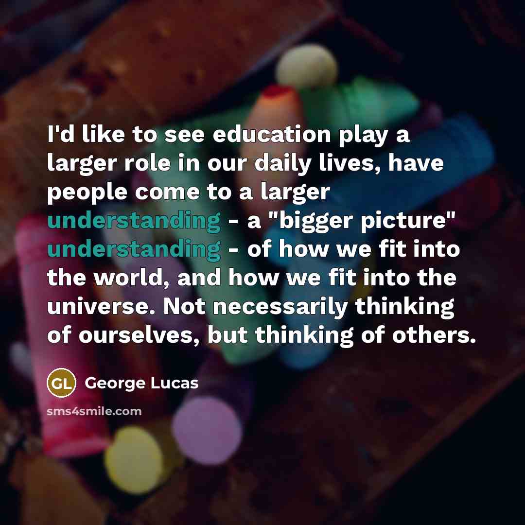 “I'd like to see education play a larger role in…” quote by George Lucas