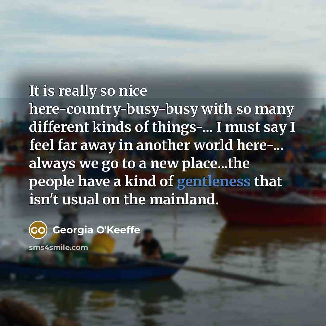 “It is really so nice here-country-busy-busy with so many different…” quote by Georgia O'Keeffe