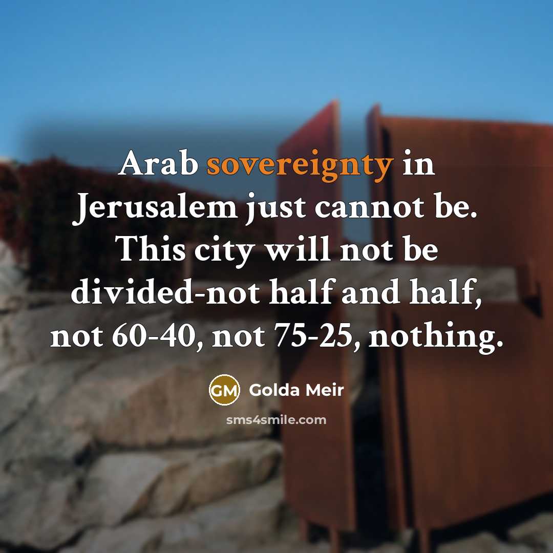 “Arab sovereignty in Jerusalem just cannot be. This city will…” quote by Golda Meir