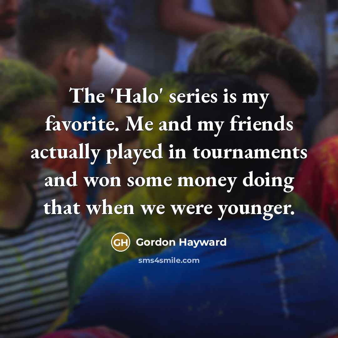 “The 'Halo' series is my favorite. Me and my friends…” quote by Gordon Hayward