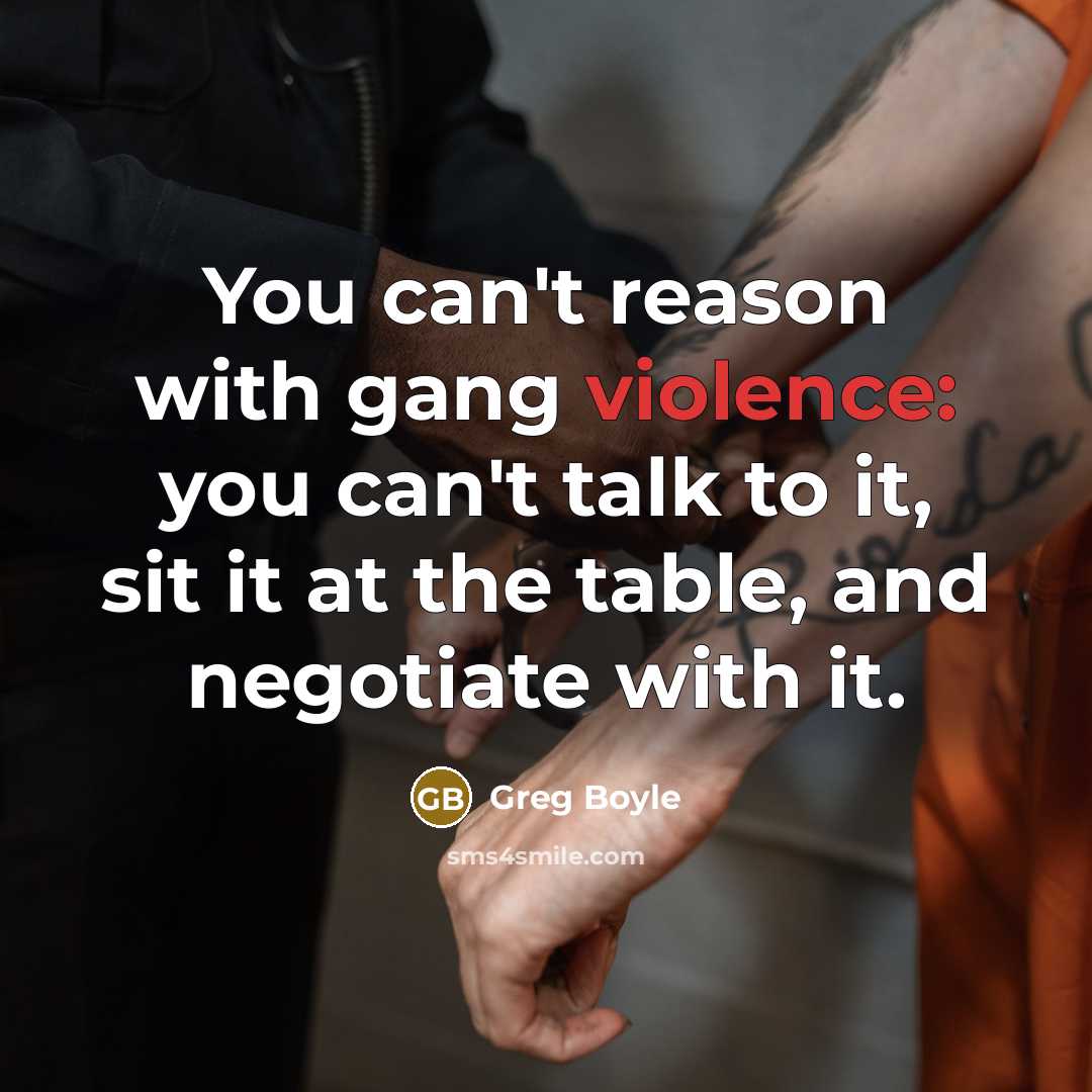 “You can't reason with gang violence: you can't talk to…” quote by Greg Boyle