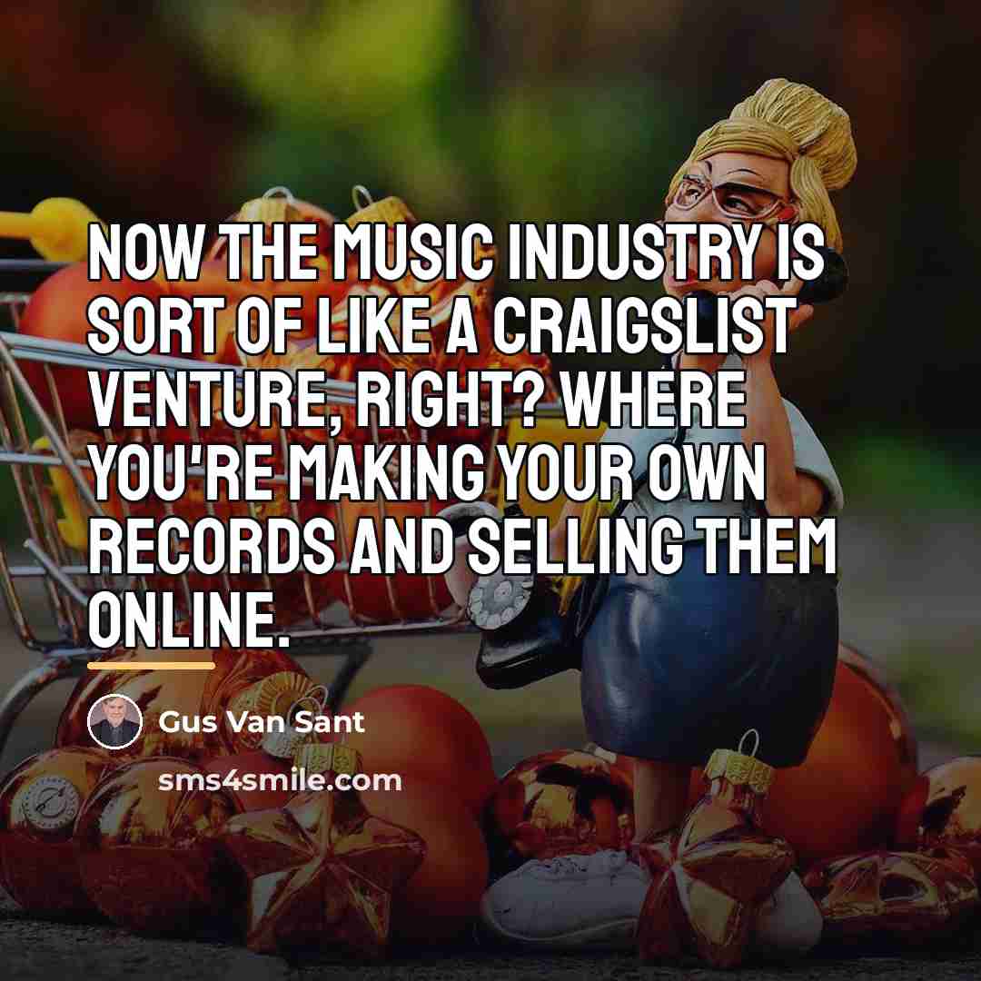 “Now the music industry is sort of like a Craigslist…” quote by Gus Van Sant