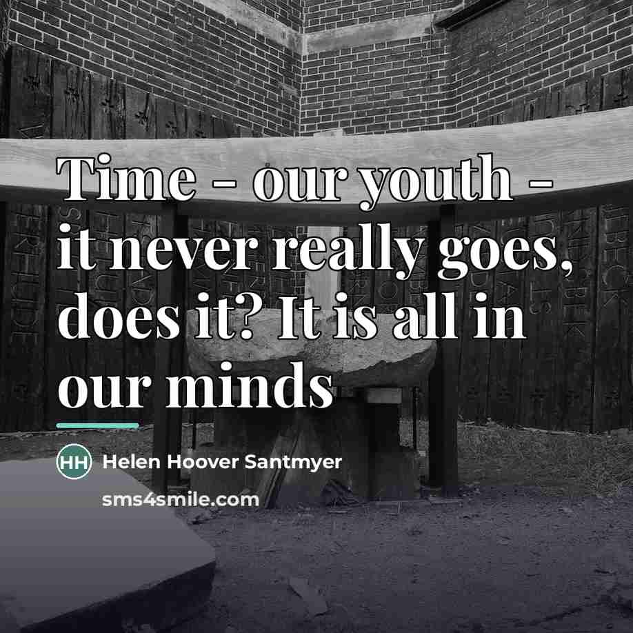 “Time - our youth - it never really goes, does…” quote by Helen Hoover Santmyer