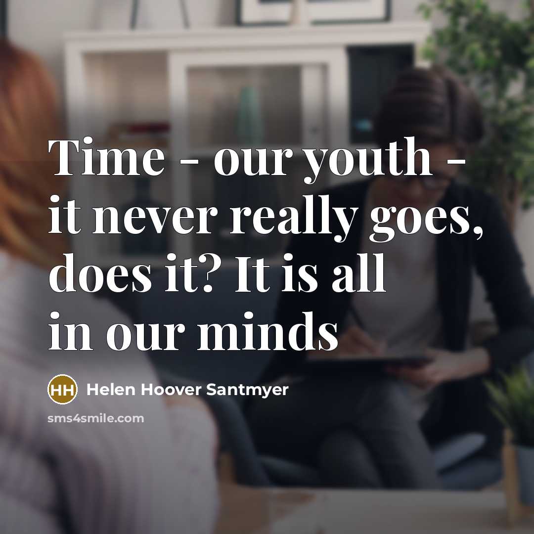“Time - our youth - it never really goes, does it? It is all in our minds” quote by Helen Hoover Santmyer