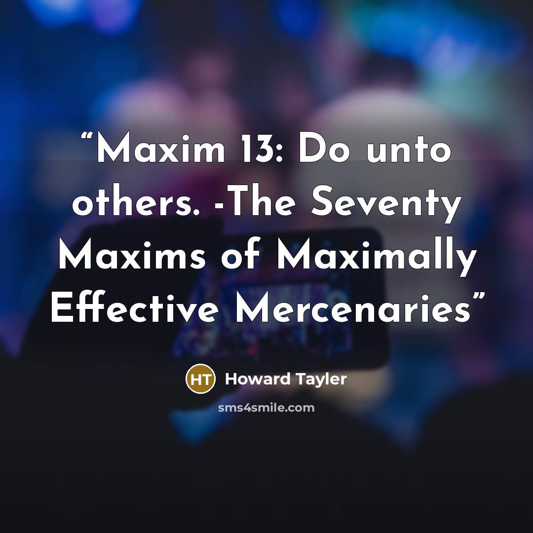 “Maxim 13: Do unto others. -The Seventy Maxims of Maximally Effective Mercenaries” quote by Howard Tayler