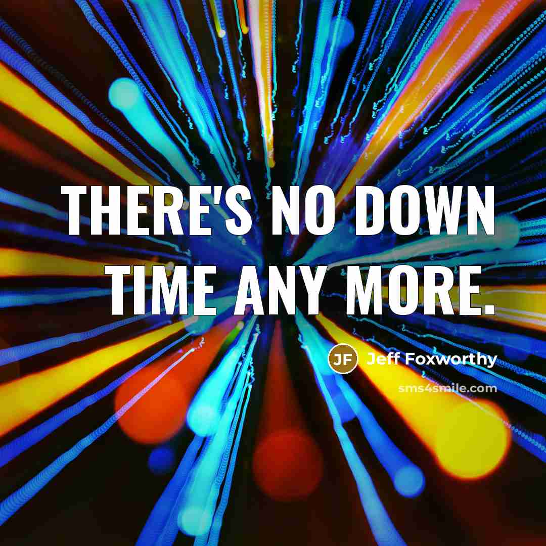 “There's no down time any more.…” quote by Jeff Foxworthy
