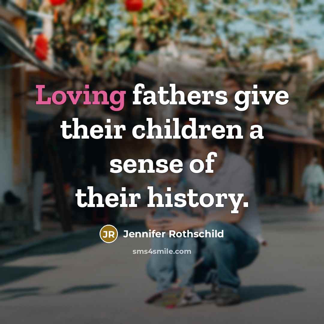 “Loving fathers give their children a sense of their history.…” quote by Jennifer Rothschild