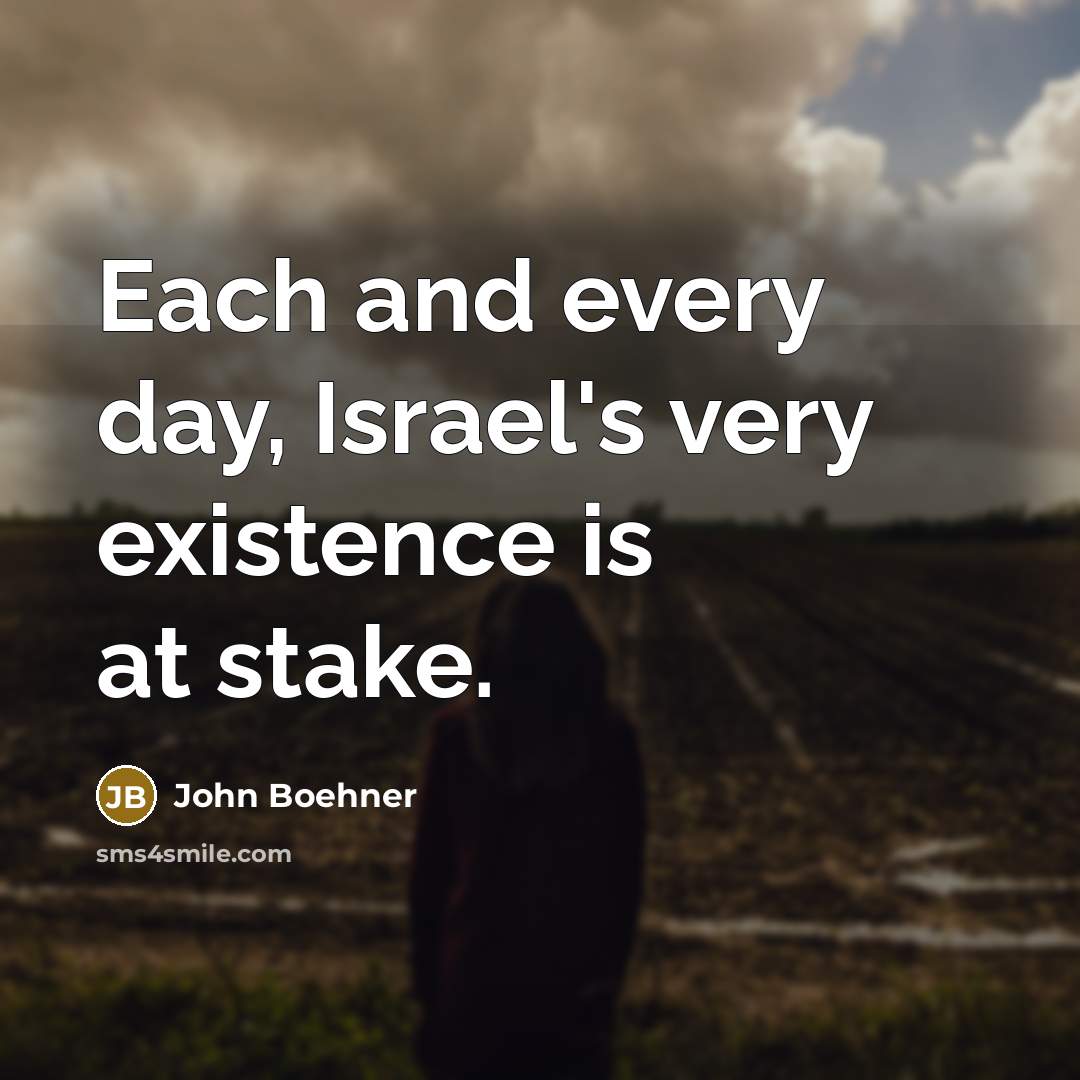 “Each and every day, Israel's very existence is at stake.…” quote by John Boehner
