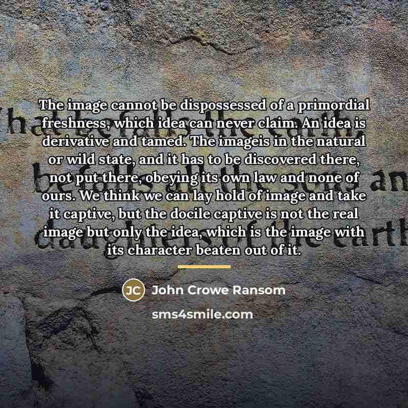 “The image cannot be dispossessed of a primordial freshness, which…” quote by John Crowe Ransom