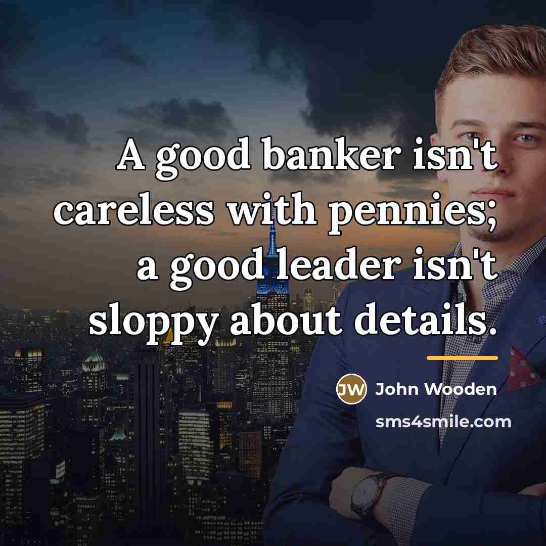 “A good banker isn't careless with pennies; a good leader…” quote by John Wooden