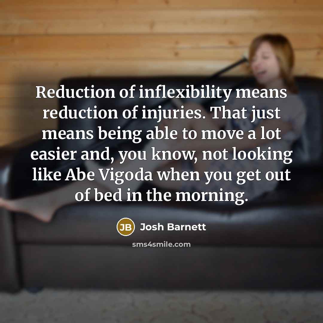 “Reduction of inflexibility means reduction of injuries. That just means…” quote by Josh Barnett