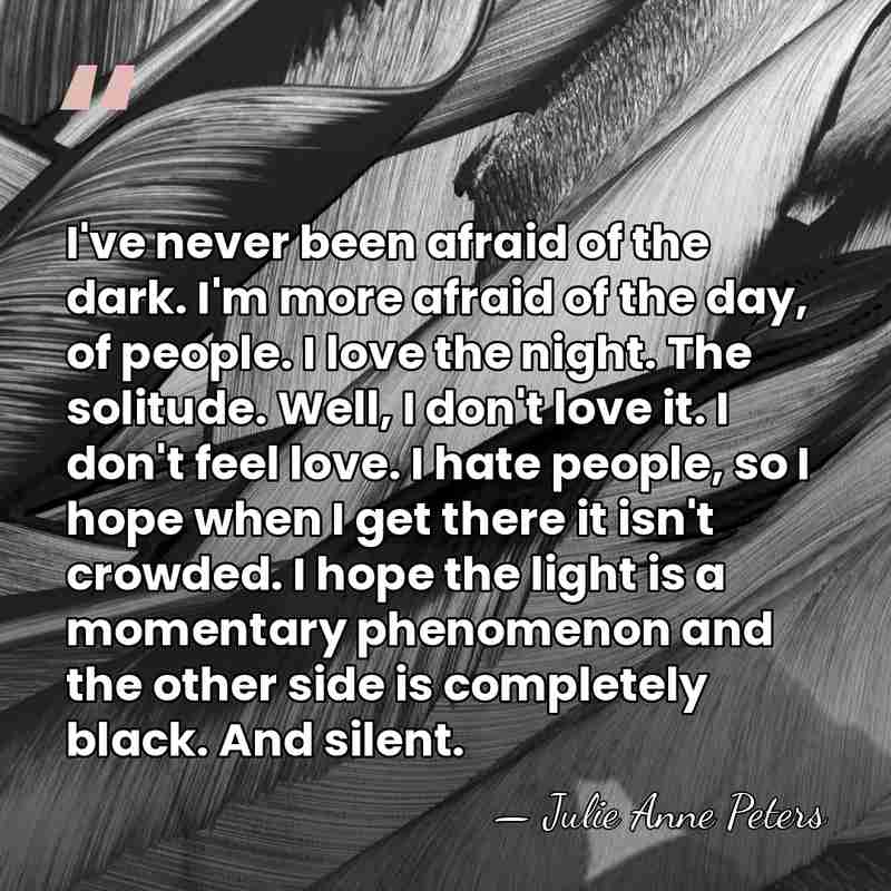 I've never been afraid of the dark. I'm more afraid of the&hellip; - Julie Anne Peters