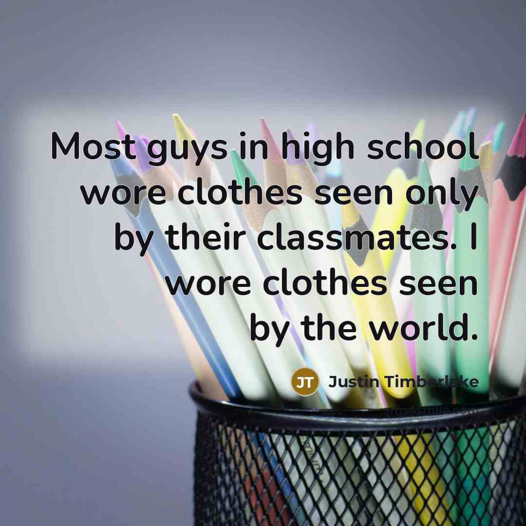 “Most guys in high school wore clothes seen only by…” quote by Justin Timberlake