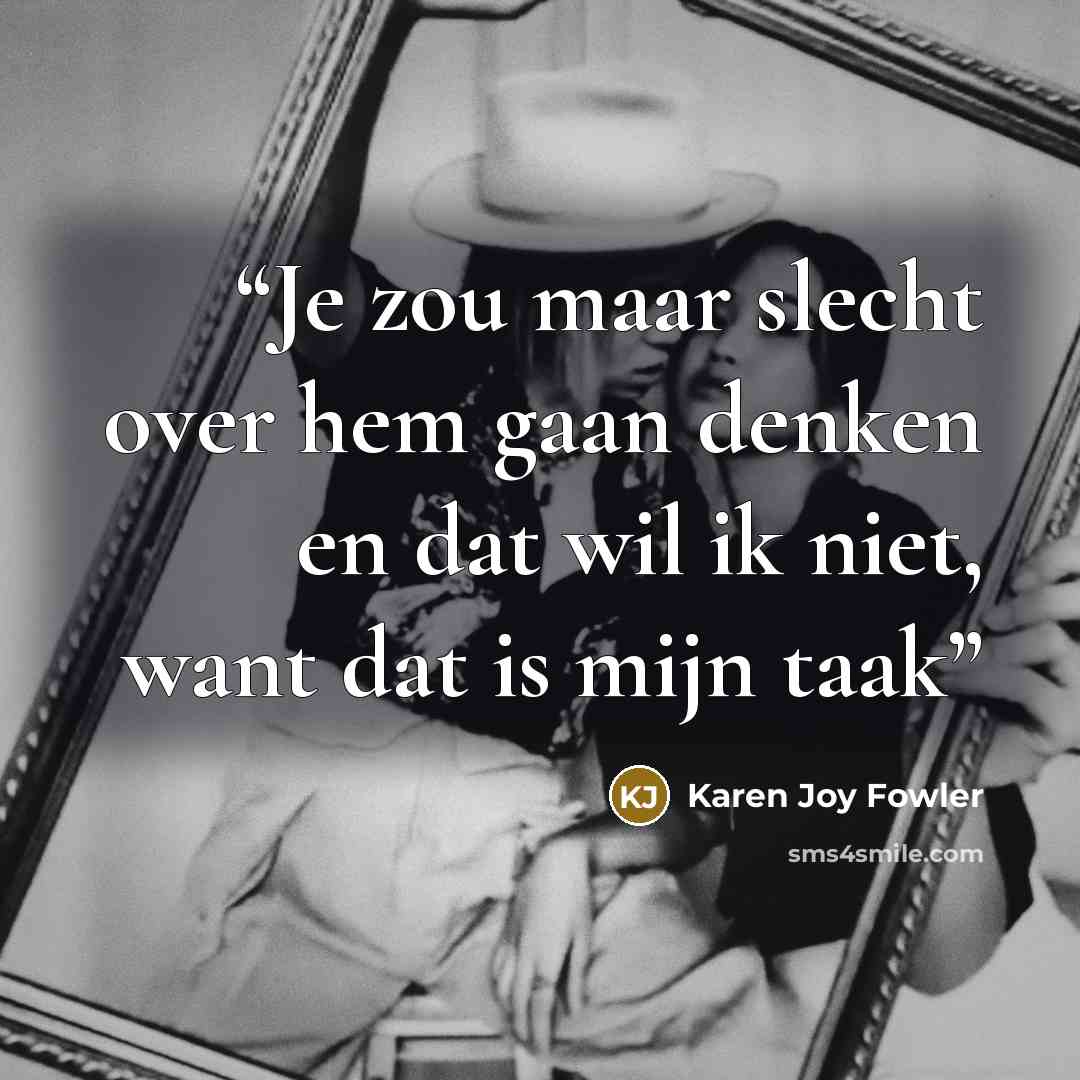 “Je zou maar slecht over hem gaan denken en dat wil ik niet, want dat is mijn taak” quote by Karen Joy Fowler