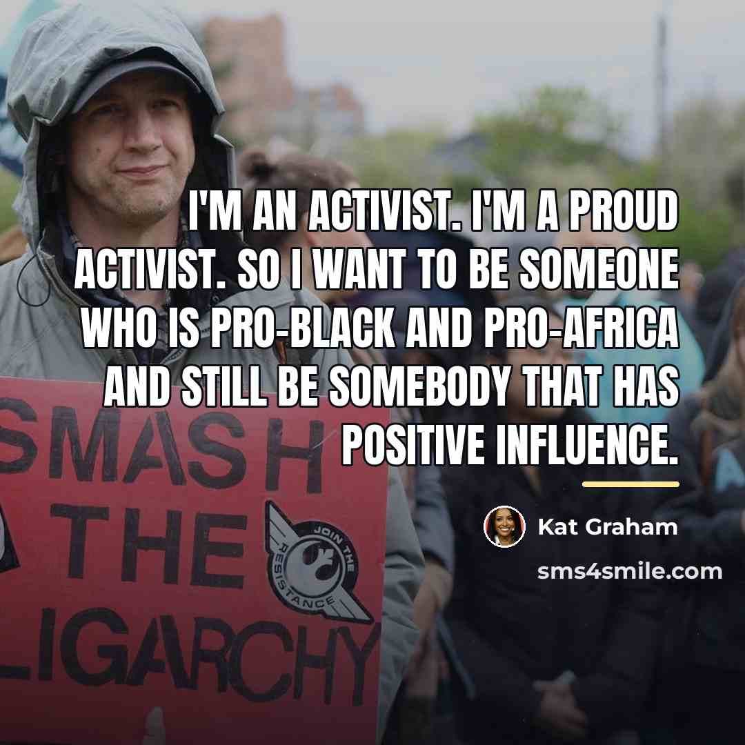 “I'm an activist. I'm a proud activist. So I want…” quote by Kat Graham