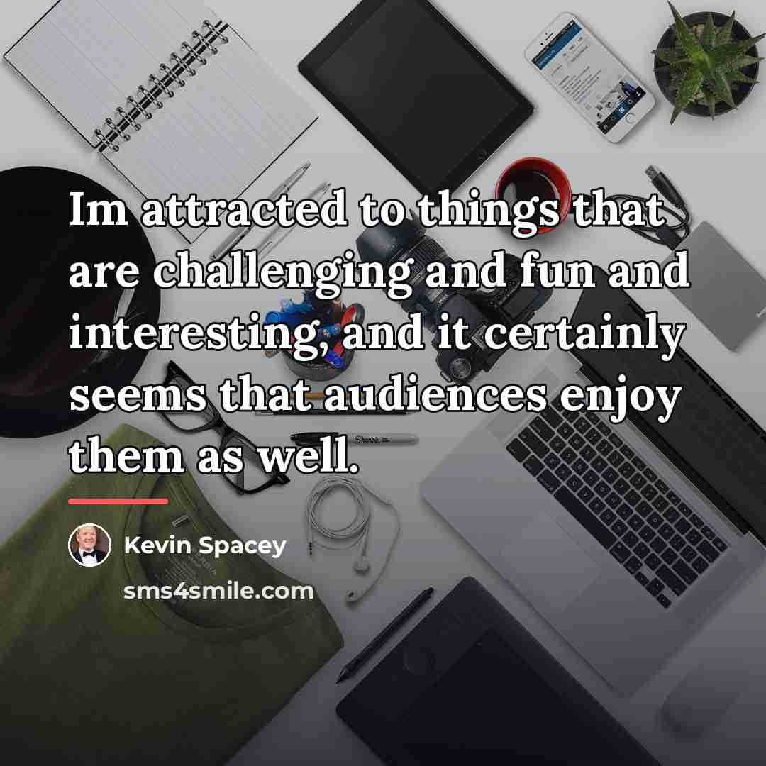 “Im attracted to things that are challenging and fun and…” quote by Kevin Spacey