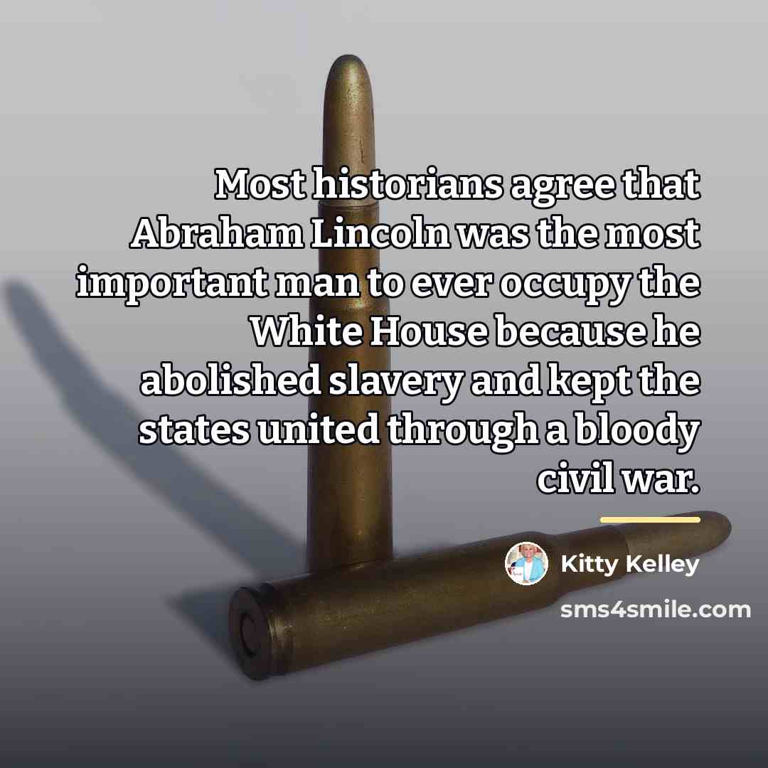 “Most historians agree that Abraham Lincoln was the most important…” quote by Kitty Kelley