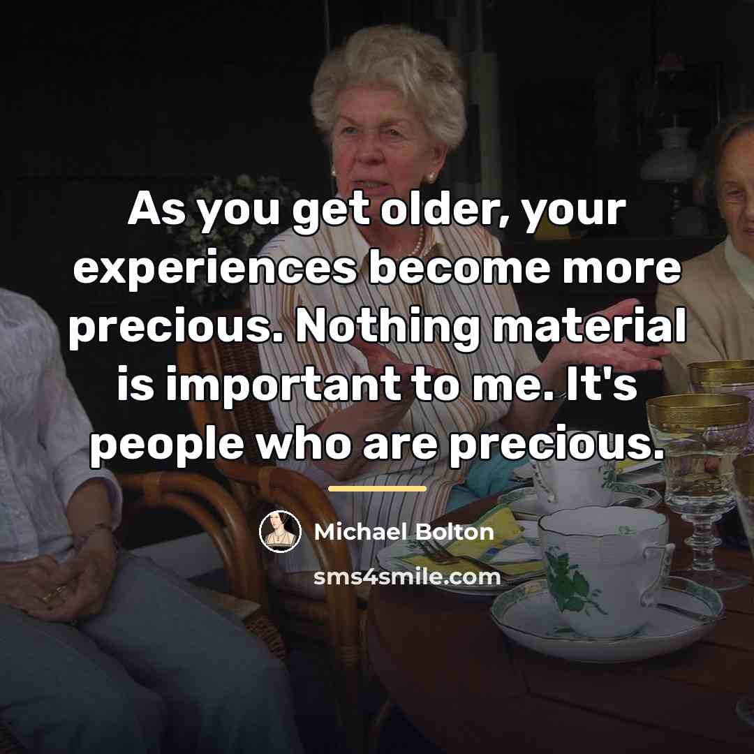 “As you get older, your experiences become more precious. Nothing…” quote by Michael Bolton