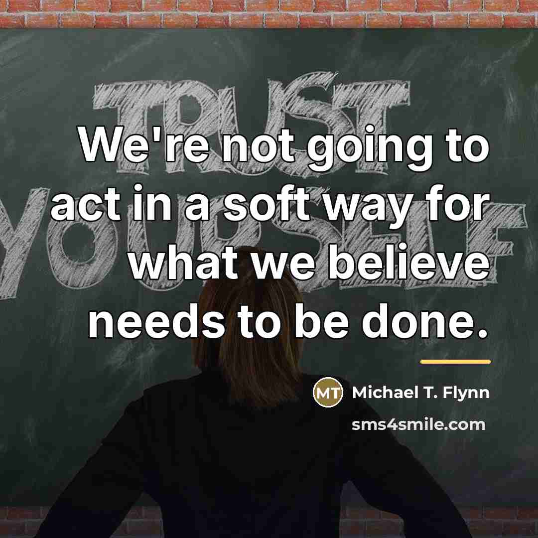 “We're not going to act in a soft way for…” quote by Michael T. Flynn