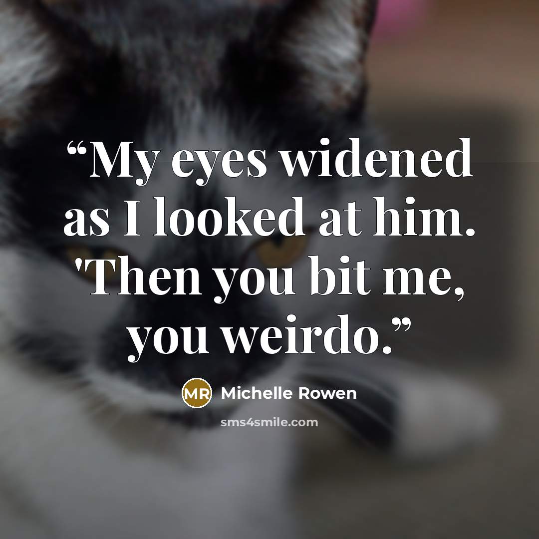 “My eyes widened as I looked at him. 'Then you bit me, you weirdo.” quote by Michelle Rowen