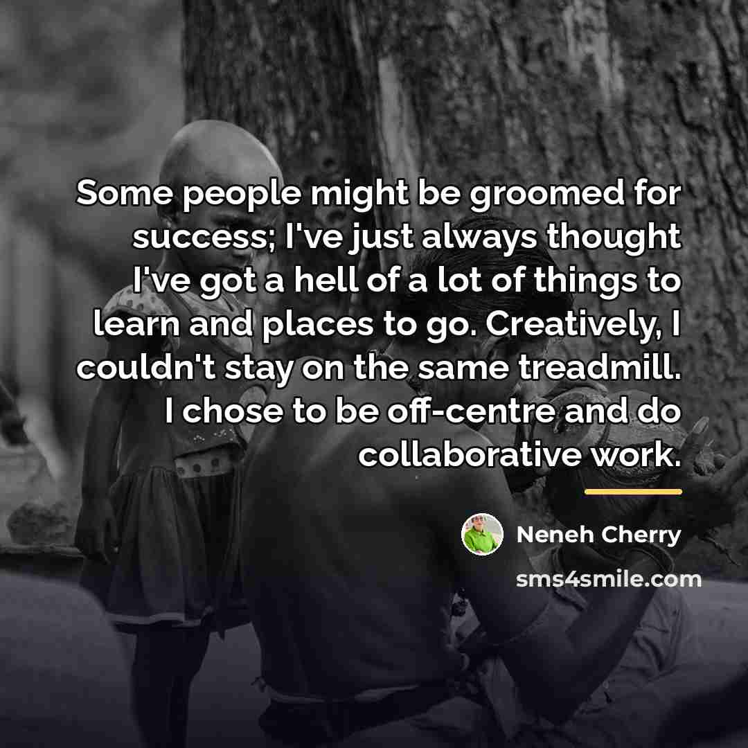 “Some people might be groomed for success; I've just always…” quote by Neneh Cherry