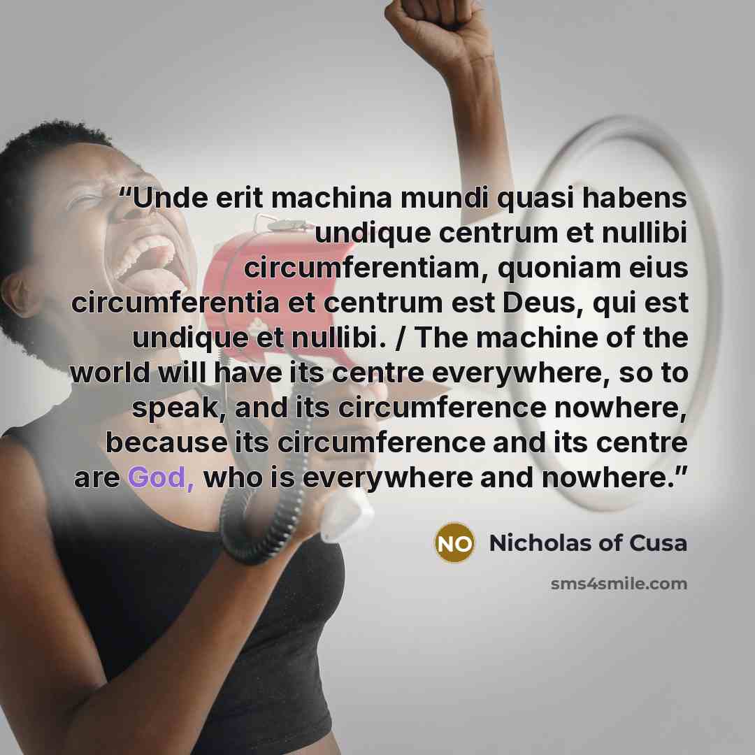 “Unde erit machina mundi quasi habens undique centrum et nullibi circumferentiam, quoniam eius circumferentia et centrum est Deus, qui est undique et nullibi. / The machine of the world will have its centre everywhere, so to speak, and its circumference nowhere, because its circumference and its…” quote by Nicholas of Cusa
