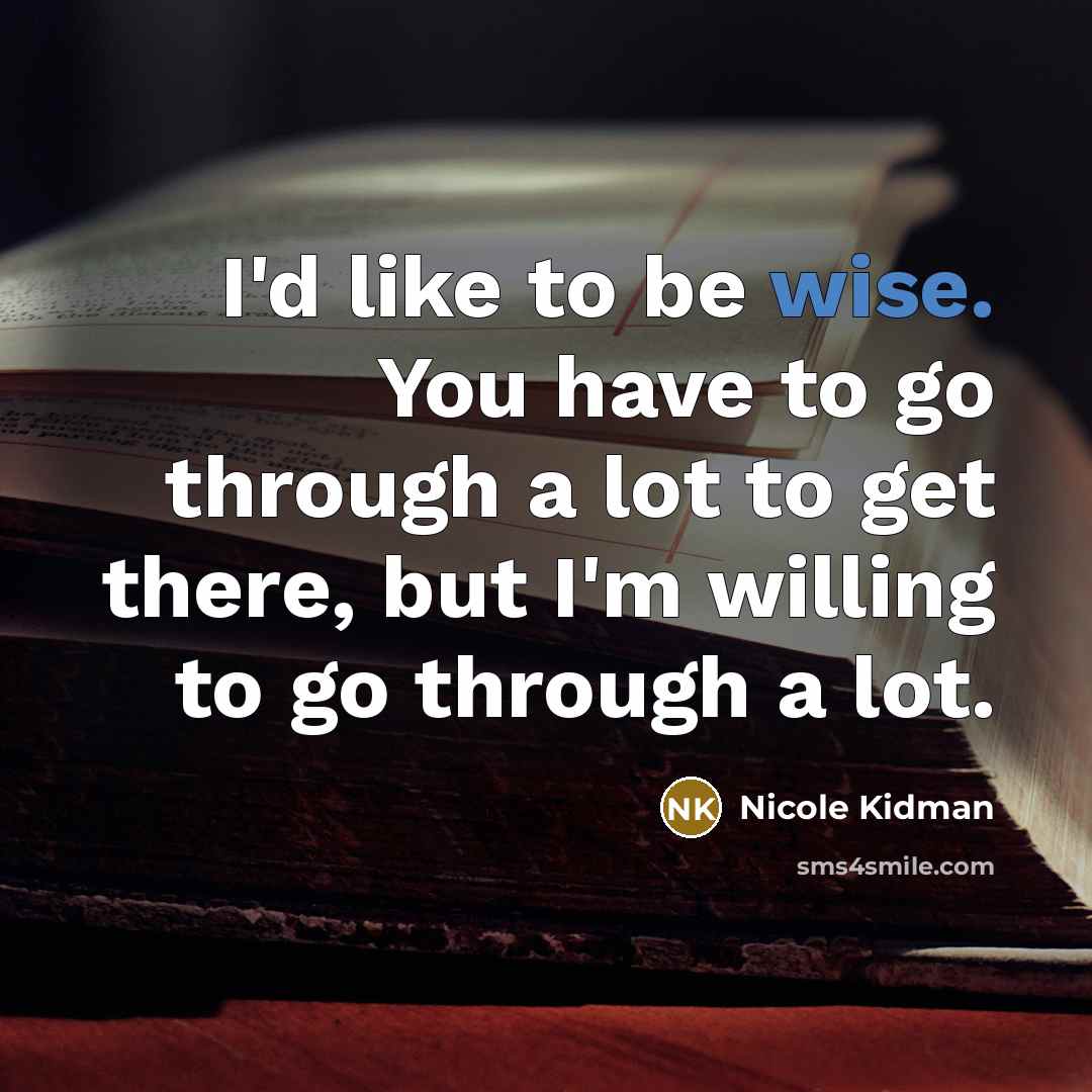 “I'd like to be wise. You have to go through…” quote by Nicole Kidman