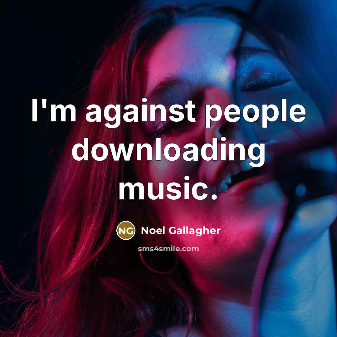 “I'm against people downloading music.…” quote by Noel Gallagher