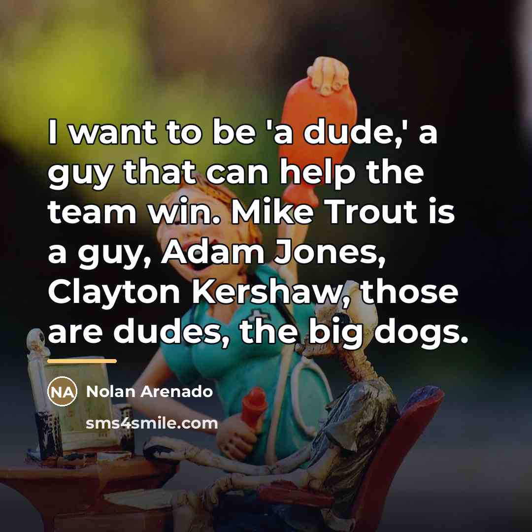 “I want to be 'a dude,' a guy that can…” quote by Nolan Arenado