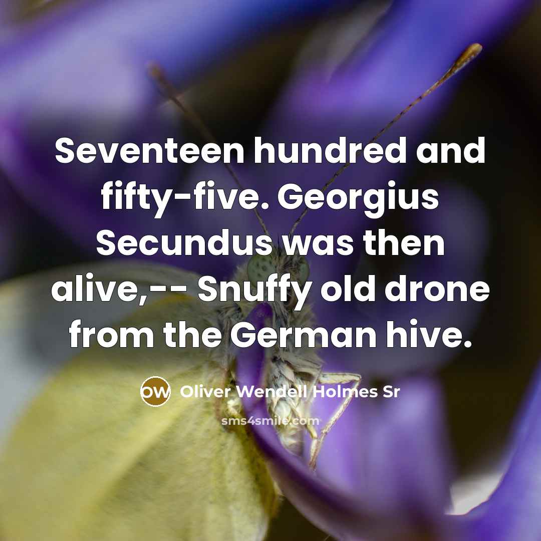 “Seventeen hundred and fifty-five. Georgius Secundus was then alive,-- Snuffy…” quote by Oliver Wendell Holmes Sr