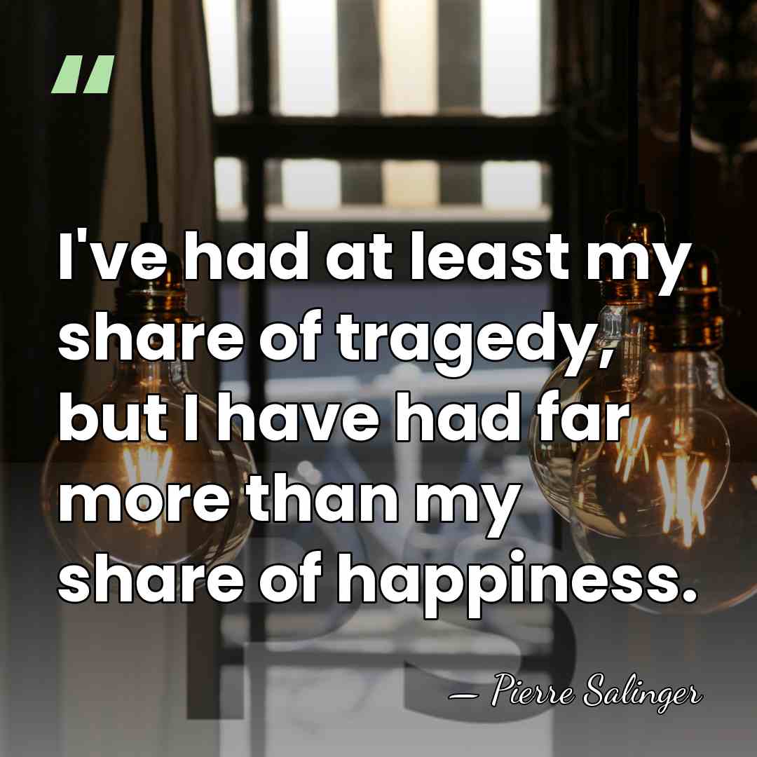 I've had at least my share of tragedy, but I have had&hellip; - Pierre Salinger