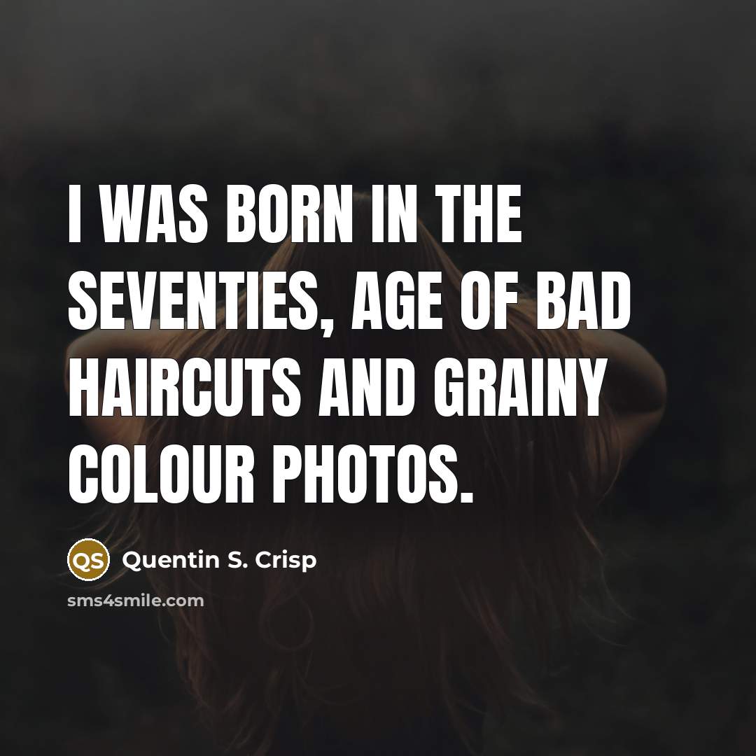 “I was born in the seventies, age of bad haircuts…” quote by Quentin S. Crisp