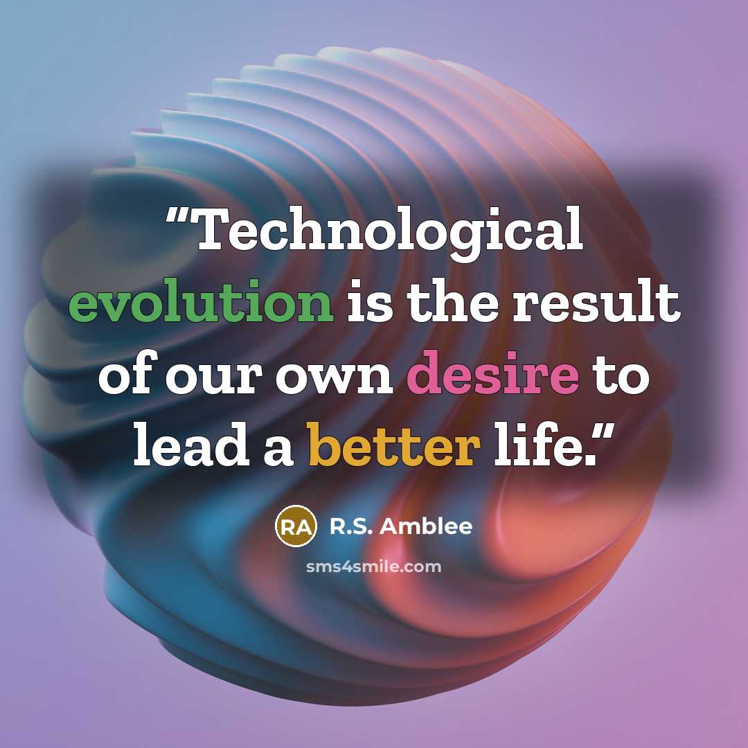 “Technological evolution is the result of our own desire to lead a better life.” quote by R.S. Amblee