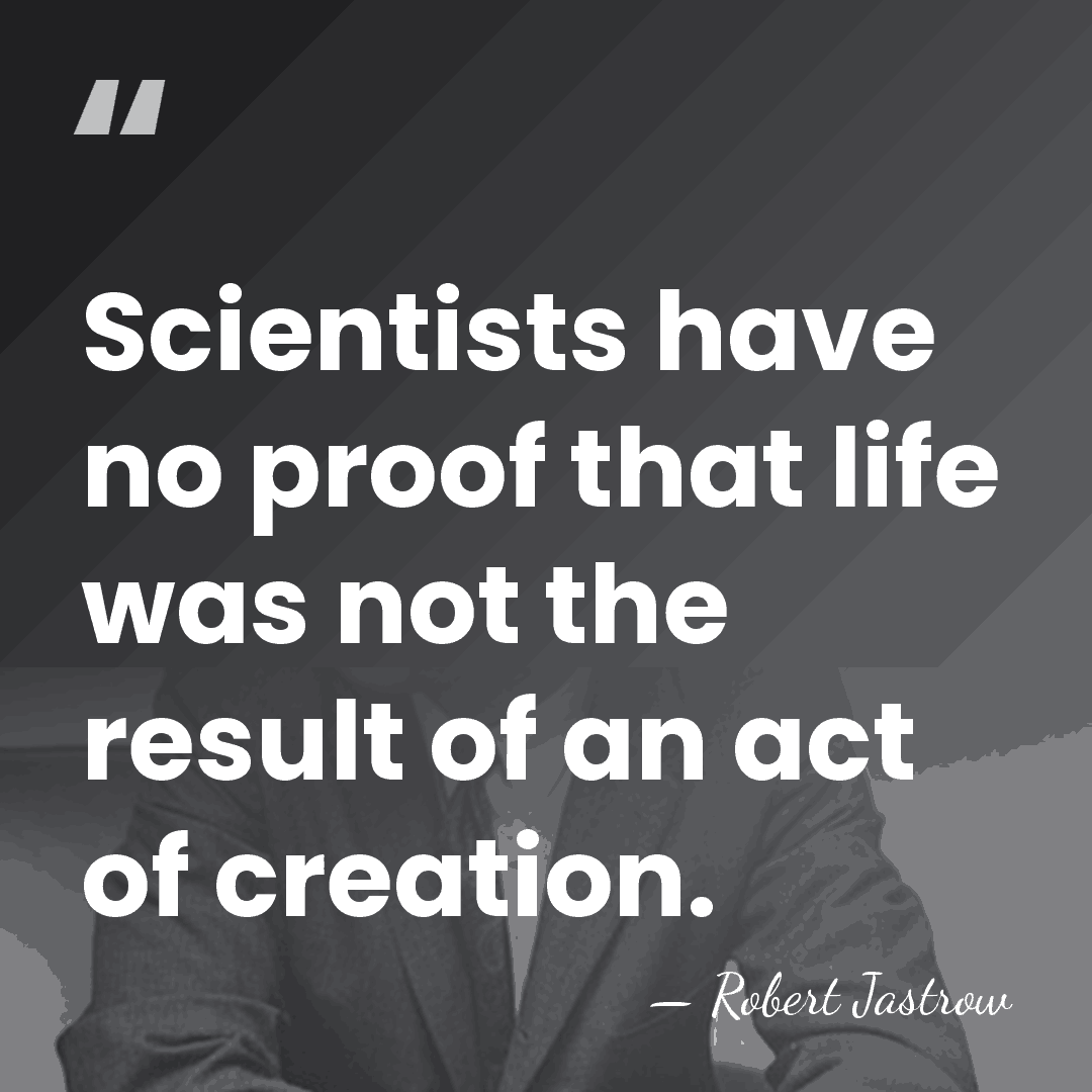 Scientists have no proof that life was not the result of an&hellip; - Robert Jastrow