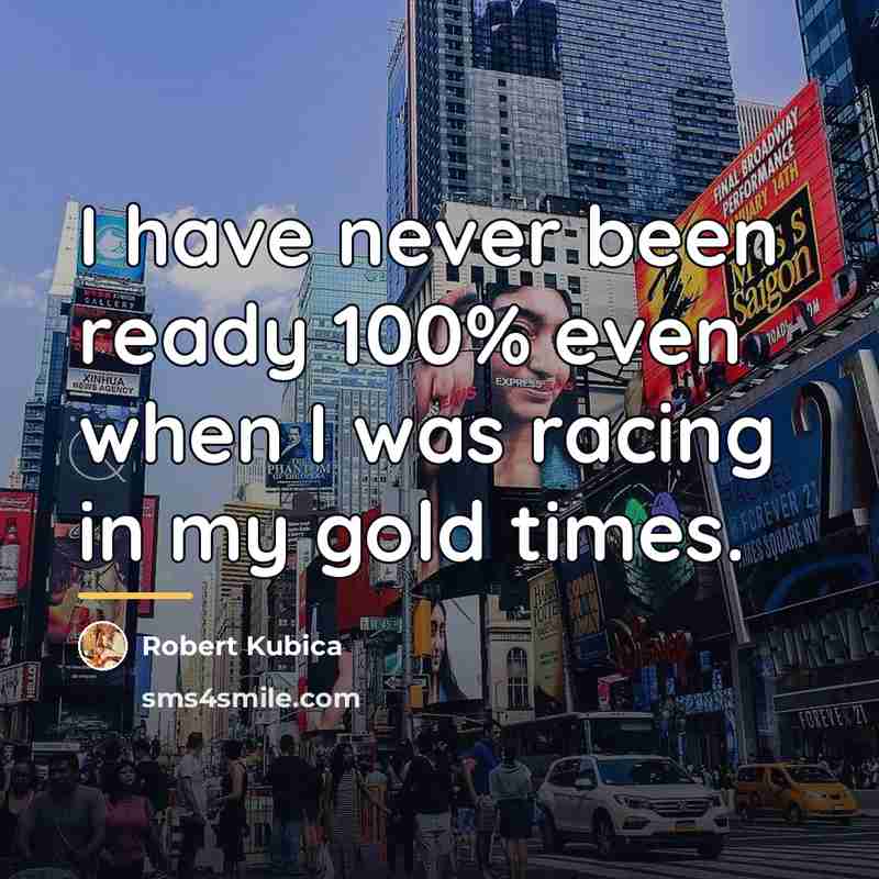 “I have never been ready 100% even when I was…” quote by Robert Kubica